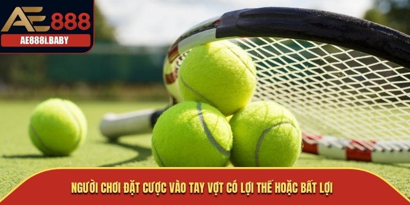 Người chơi đặt cược vào tay vợt có lợi thế hoặc bất lợi
