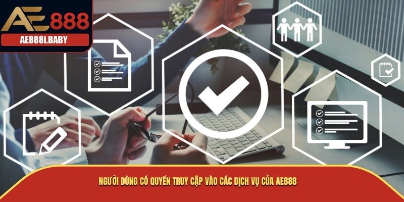Người dùng có quyền truy cập vào các dịch vụ của AE888