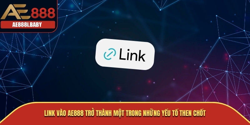 Link vào AE888 trở thành một trong những yếu tố then chốt