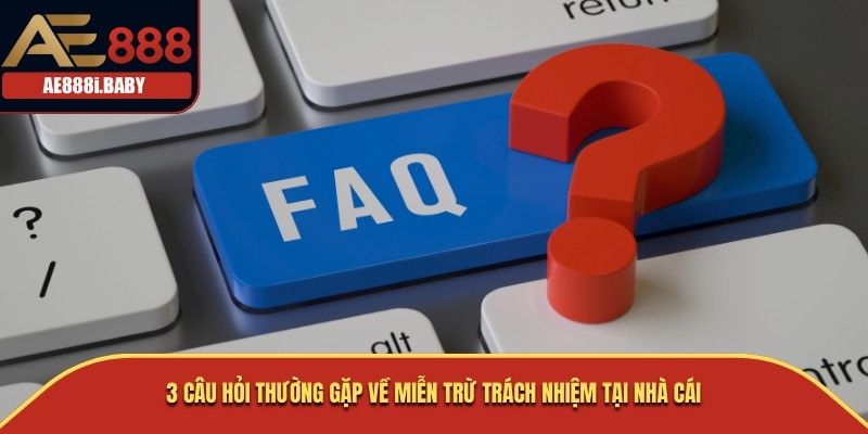 3 câu hỏi thường gặp về miễn trừ trách nhiệm tại nhà cái