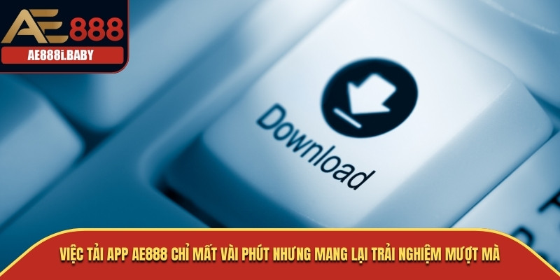 Việc tải app AE888 chỉ mất vài phút nhưng mang lại trải nghiệm mượt mà