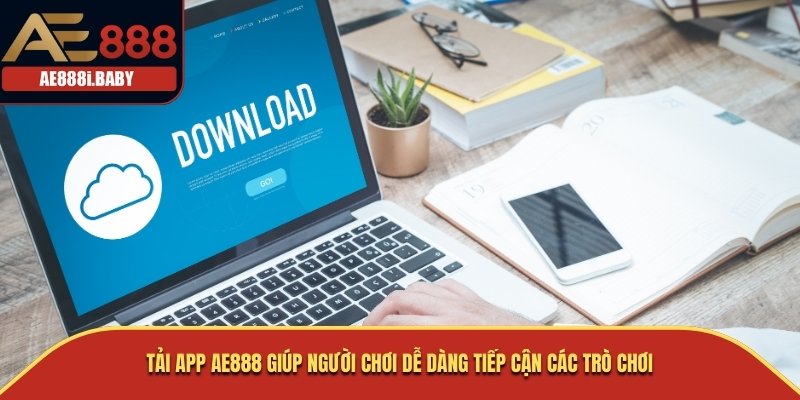 Tải app AE888 giúp người chơi dễ dàng tiếp cận các trò chơi